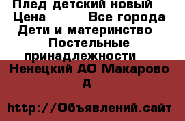 Плед детский новый  › Цена ­ 600 - Все города Дети и материнство » Постельные принадлежности   . Ненецкий АО,Макарово д.